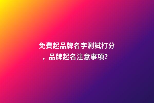 免費起品牌名字測試打分，品牌起名注意事項？-第1張-商標起名-玄機派
